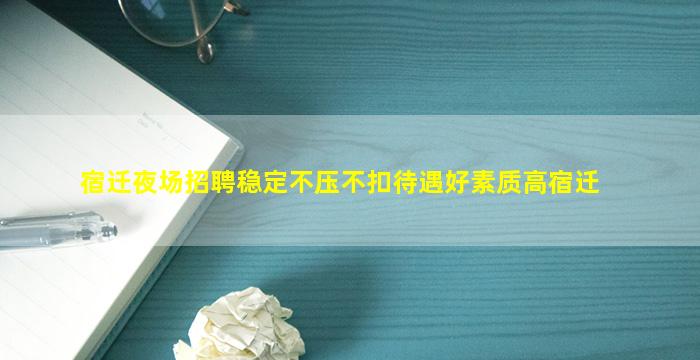 宿迁夜场招聘稳定不压不扣待遇好素质高宿迁