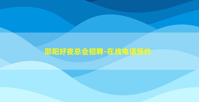 邵阳好夜总会招聘-在线电话预约